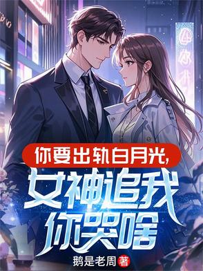 你要出轨白月光，女神追我你哭啥