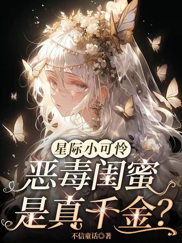 星际小可怜，恶毒闺蜜是真千金？