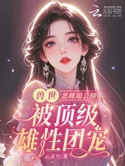 恶雌丑又渣？治愈众兽夫后被狂宠