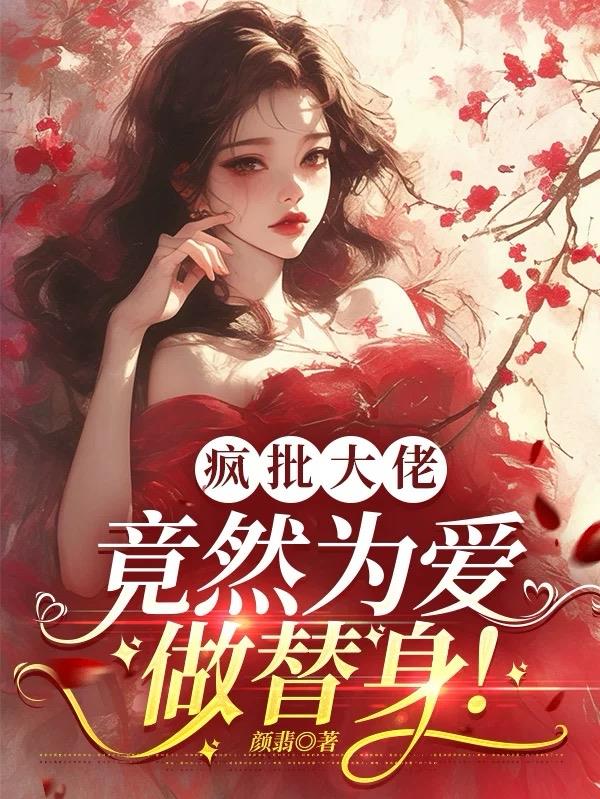 疯批大佬，竟然为爱做替身！