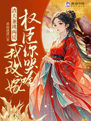 渣夫兼祧两房？我改嫁权臣你哭啥