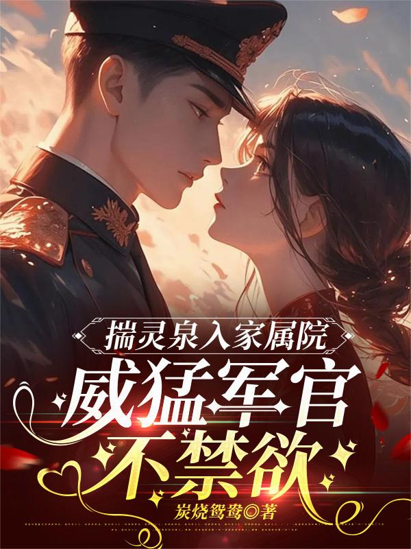 揣灵泉入家属院，威猛军官不禁欲