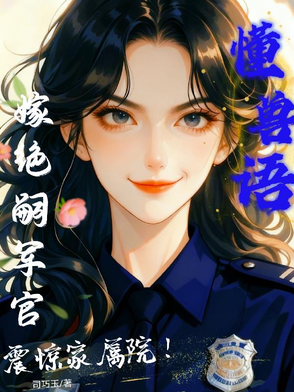 懂兽语，嫁绝嗣军官震惊家属院！