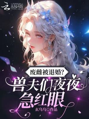 废雌被退婚？兽夫们夜夜急红眼