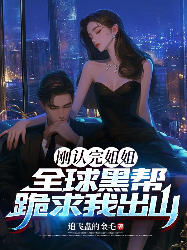 刚认完姐姐，全球黑帮跪求我出山