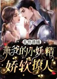 炙热诱捕！萧爷的小妖精娇软撩人