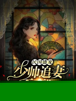 民国盛宠：少帅追妻不要脸